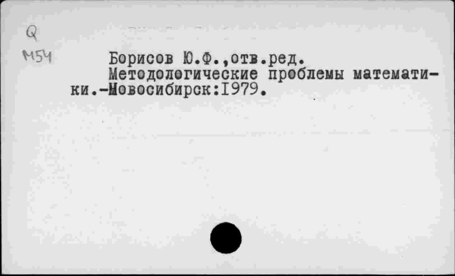 ﻿3
^54 Борисов Ю.Ф.»отв.ред.
Методологические проблемы математики. -Новосибирск: 1979.